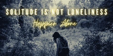 Solitude Is Not Loneliness Happier Alone The Pendulum Of Life