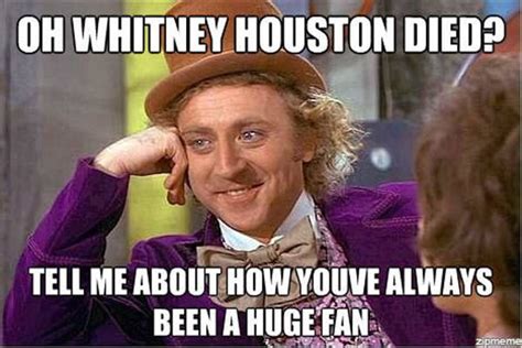 Save and share your meme collection! 16. RIP Whitney Houston - The Funniest Condescending Wonka ...