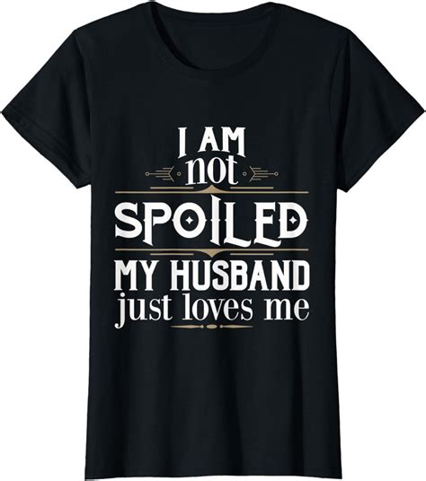 Womens Im Not Spoiled My Husband Just Loves Me T Shirt Clothing Shoes And Jewelry