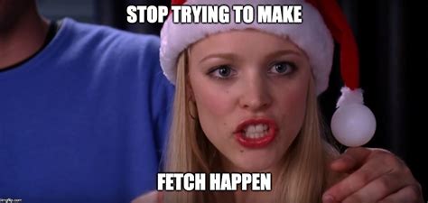 Mean Girls Stop Trying To Make Fetch Happen Imgflip