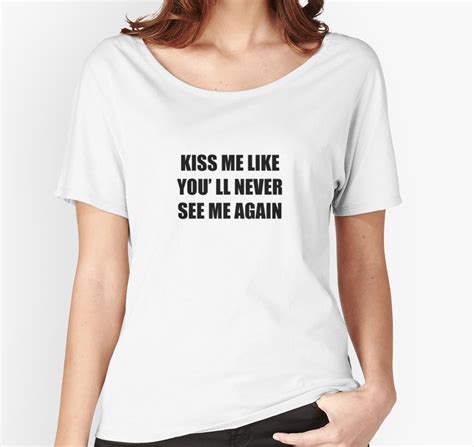 Kiss Me Like You Ll Never See Me Again By Xiari Women Shirts T