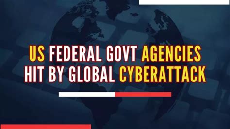 Major Global Cyberattack Us Federal Govt Agencies Targeted