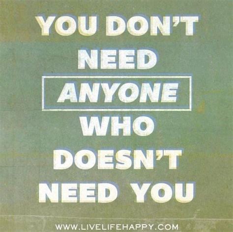 You Dont Need Anyone Who Doesnt Need You Quotes Meaningful Quotes