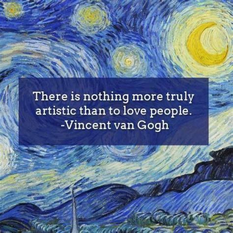 There Is Nothing More Truly Artistic Than To Love People Vincent Van