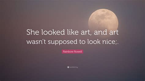 Rainbow Rowell Quote She Looked Like Art And Art Wasnt Supposed To