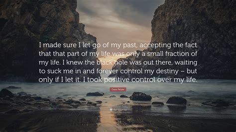 Dave Pelzer Quote I Made Sure I Let Go Of My Past Accepting The Fact