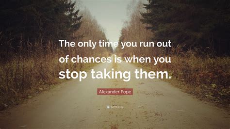 Alexander Pope Quote “the Only Time You Run Out Of Chances Is When You