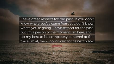 Maya Angelou Quote I Have Great Respect For The Past If