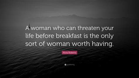 Nora Roberts Quote “a Woman Who Can Threaten Your Life Before