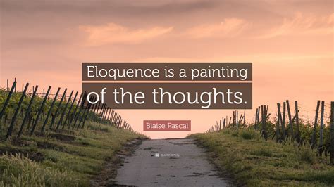 It is primarily the power of expressing strong emotions in striking and appropriate language, thereby producing conviction or persuasion. Blaise Pascal Quote: "Eloquence is a painting of the thoughts."