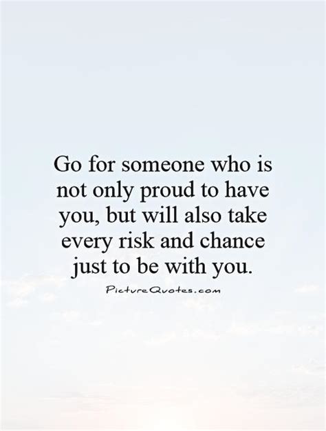 Go For Someone Who Is Not Only Proud To Have You But Will Also