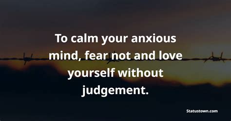 To Calm Your Anxious Mind Fear Not And Love Yourself Without Judgement