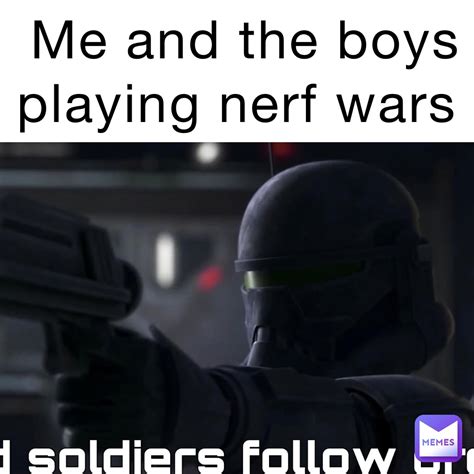 Me And The Boys Playing Nerf Wars Shikomaurusenpai Memes