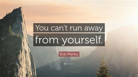 Bob Marley Quote “you Cant Run Away From Yourself”