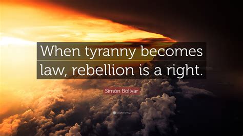 See the gallery for quotes by simon bolivar. Simón Bolívar Quote: "When tyranny becomes law, rebellion ...