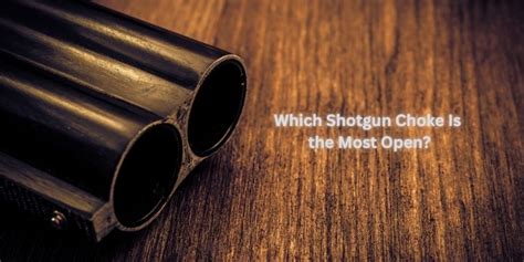Which Shotgun Choke Is The Most Open Different Types Explained