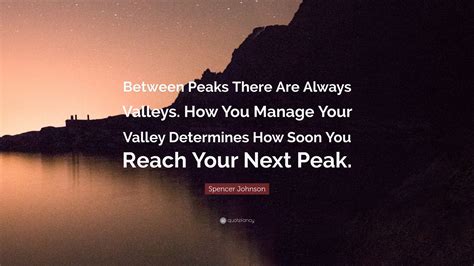 Spencer Johnson Quote Between Peaks There Are Always Valleys How You