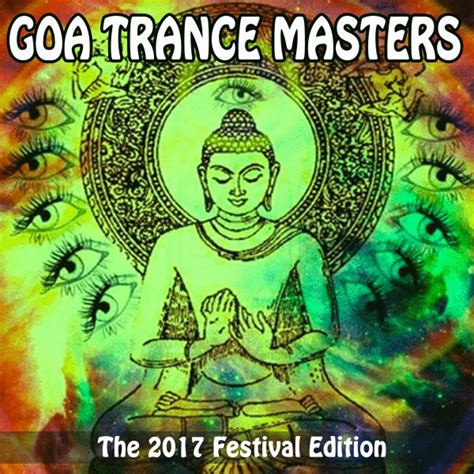 Goa Trance Masters The 2017 Festival Edition The Best Psy Trance In The Mix And Dj Mix