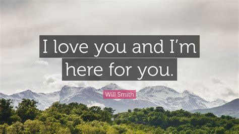 I will always be here for you quotes. Will Smith Quote: "I love you and I'm here for you." (12 ...
