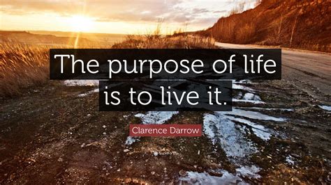 Clarence Darrow Quote The Purpose Of Life Is To Live It