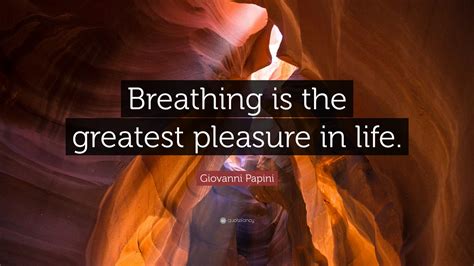 Giovanni Papini Quote Breathing Is The Greatest Pleasure In Life