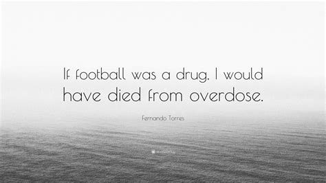 Fernando Torres Quote If Football Was A Drug I Would Have Died From