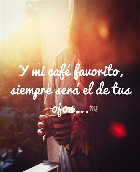 Y Mi Café Favorito Siempre Será El De Tus Ojos Ojos Frases