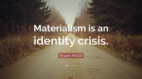 Stop chasing the materialist things that you don't really need. Bryant McGill Quote: "Materialism is an identity crisis."