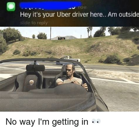 Hey Its Your Uber Driver Here Am Outside Ide To Reply No Way Im Getting In 👀 Meme On Meme