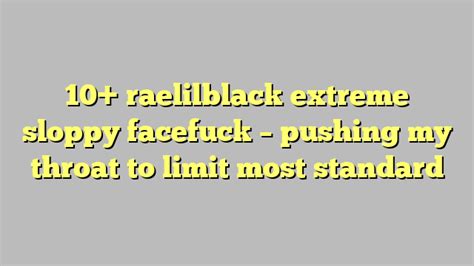 10 Raelilblack Extreme Sloppy Facefuck Pushing My Throat To Limit