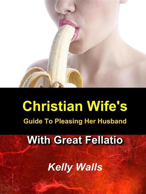 Christian Wife S Guide To Pleasing Her Husband With Great Fellatio Ebook Kelly Bol Com