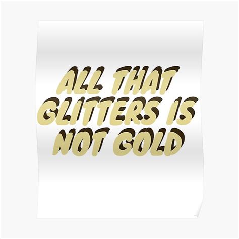 All That Glitters Is Not Gold Posters Redbubble