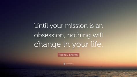 Robin S Sharma Quote “until Your Mission Is An Obsession Nothing