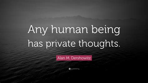 Alan M Dershowitz Quote “any Human Being Has Private Thoughts ”