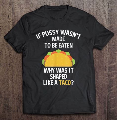 If Pussy Wasnt Made To Be Eaten Why Was It Shaped Like A Taco