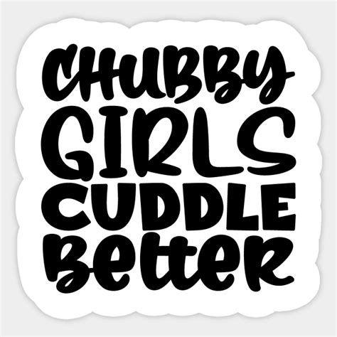 Chubby Girls Cuddle Better Chubby Girls Cuddle Better Sticker Teepublic