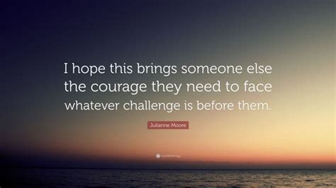 Julianne Moore Quote “i Hope This Brings Someone Else The Courage They