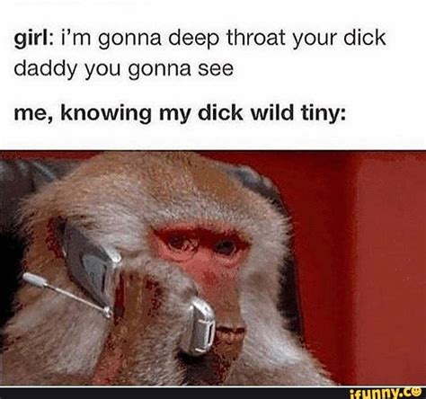 girl i m gonna deep throat your dick daddy you gonna see me knowing my dick wild tiny ifunny