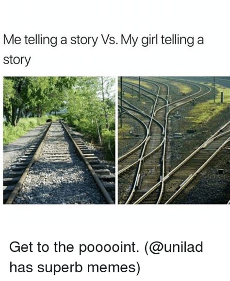 me telling a story vs my girl telling a story get to the pooooint has superb memes meme on me me
