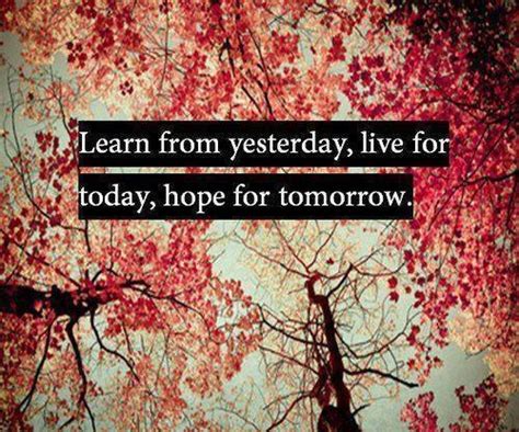 Famous live for today quotes. Learn from yesterday, live for today, hope for tomorrow ...