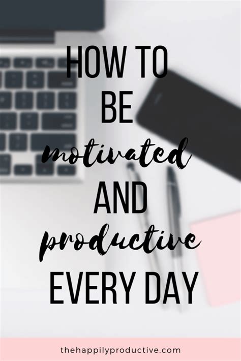 How To Be Motivated And Productive Every Day The Happily Productive