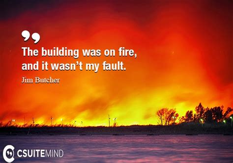It was a clear day, and yet there seemed an intangible pall over the face of all things, a subtle gloom that made the. Quote : The building was on fire, and it wasn't my fault.