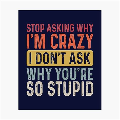 Sarcastic Quote Vintage Stop Asking Why Im Crazy I Dont Ask Why You