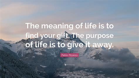 These spiritual gifts are meant to enhance their personal lives as well as the state of the church. Pablo Picasso Quote: "The meaning of life is to find your ...