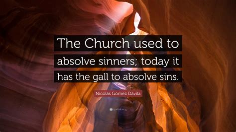 Nicolás Gómez Dávila Quote “the Church Used To Absolve Sinners Today
