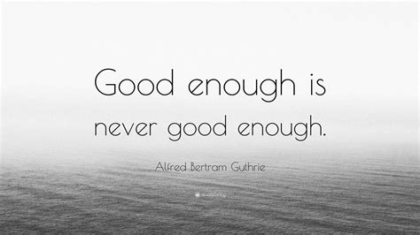 Alfred Bertram Guthrie Quote “good Enough Is Never Good Enough” 12