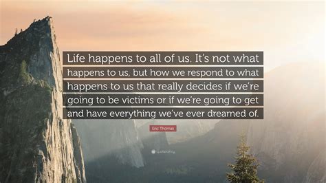 Eric Thomas Quote Life Happens To All Of Us Its Not What Happens To