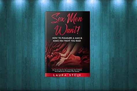 Sex Men Want How To Pleasure A Man And Make Him Want You Bad Intimacy Guide For Women