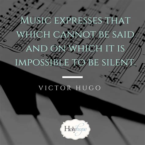 Music expresses that which cannot be said and on which it is impossible to be silent. Victor 
