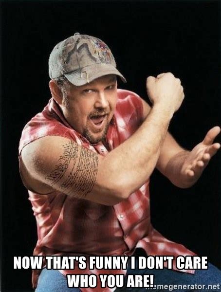 Now Thats Funny I Dont Care Who You Are Larry The Cable Guy Meme Generator